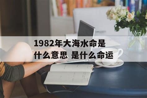 大海水命1982|1982 年大海水命的含义与命运解析